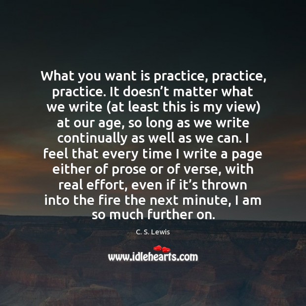 What you want is practice, practice, practice. It doesn’t matter what C. S. Lewis Picture Quote