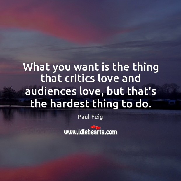 What you want is the thing that critics love and audiences love, Paul Feig Picture Quote