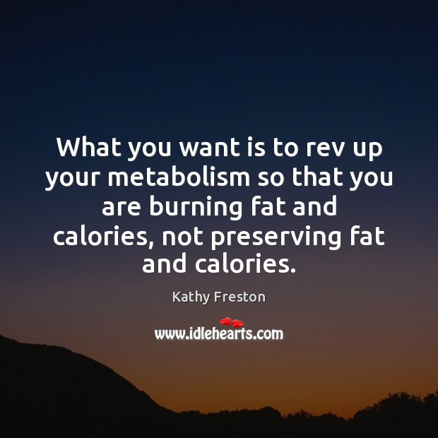 What you want is to rev up your metabolism so that you Kathy Freston Picture Quote