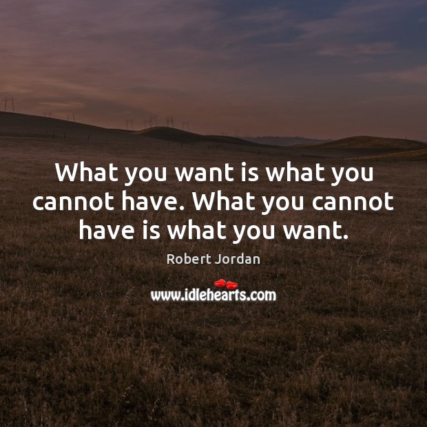 What you want is what you cannot have. What you cannot have is what you want. Robert Jordan Picture Quote
