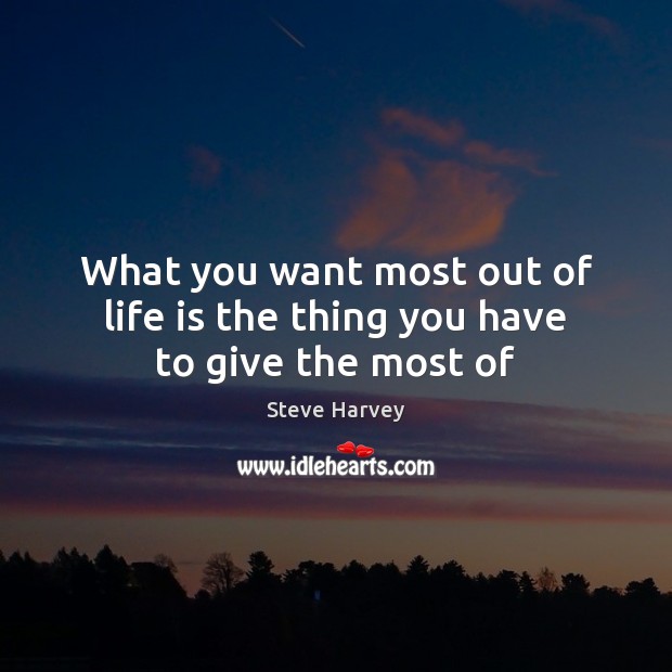What you want most out of life is the thing you have to give the most of Steve Harvey Picture Quote