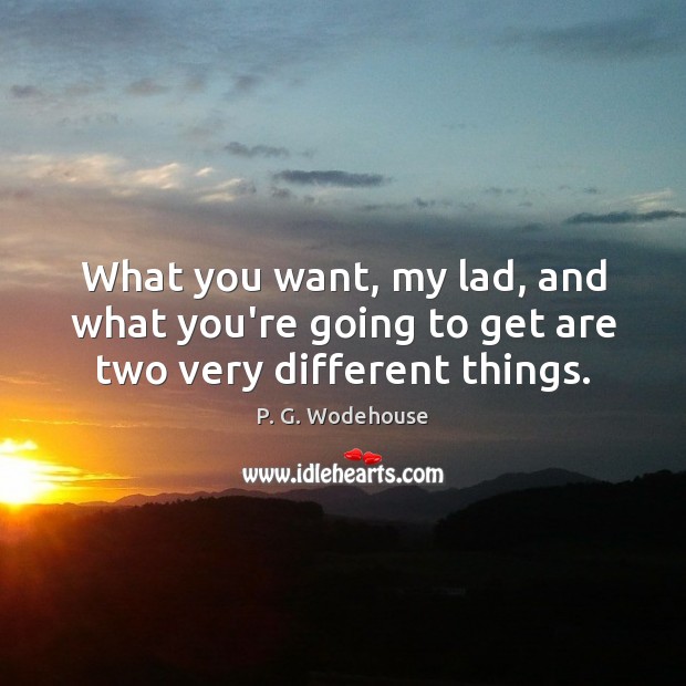 What you want, my lad, and what you’re going to get are two very different things. P. G. Wodehouse Picture Quote