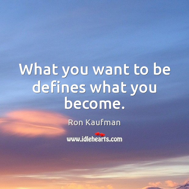 What you want to be defines what you become. Image