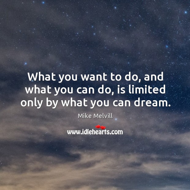 What you want to do, and what you can do, is limited only by what you can dream. Mike Melvill Picture Quote