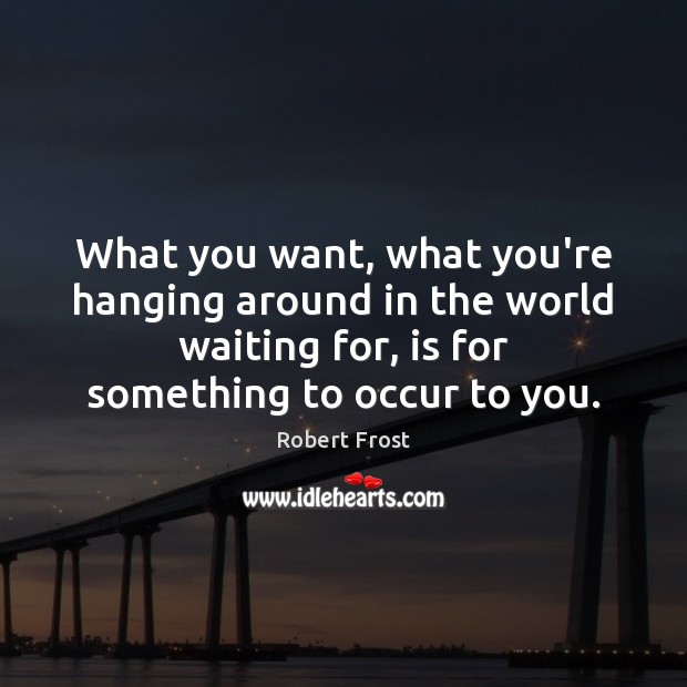 What you want, what you’re hanging around in the world waiting for, Robert Frost Picture Quote