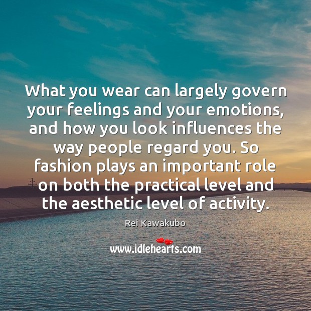 What you wear can largely govern your feelings and your emotions, and Rei Kawakubo Picture Quote