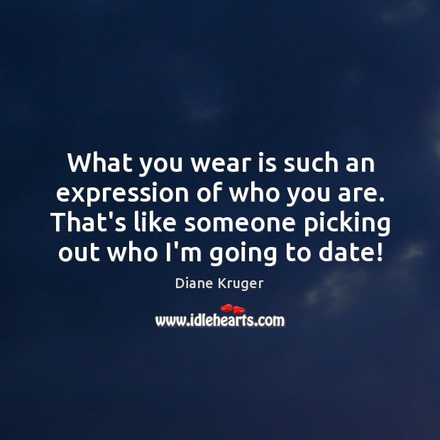 What you wear is such an expression of who you are. That’s Diane Kruger Picture Quote