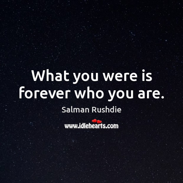 What you were is forever who you are. Salman Rushdie Picture Quote