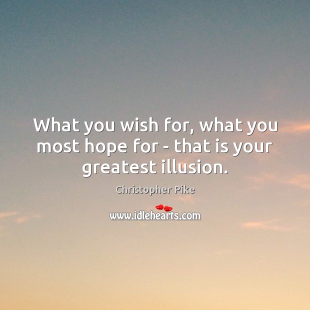 What you wish for, what you most hope for – that is your greatest illusion. Christopher Pike Picture Quote