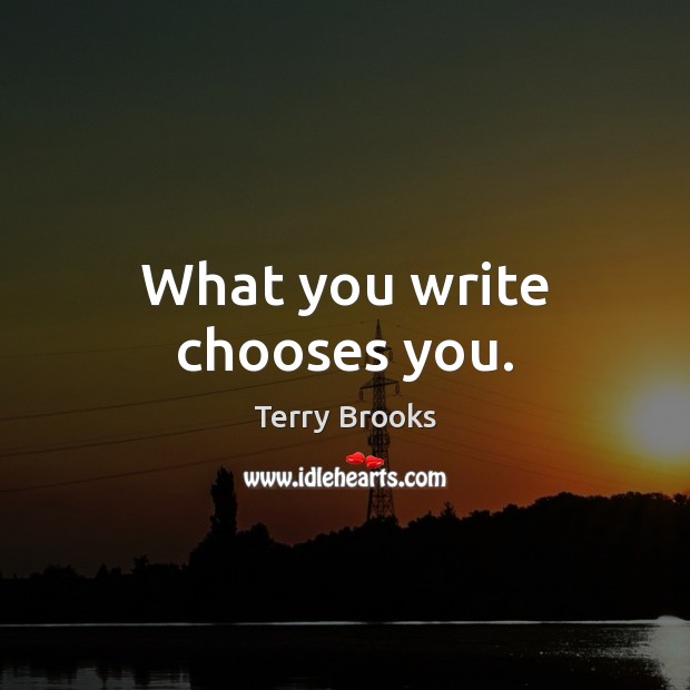 What you write chooses you. Image