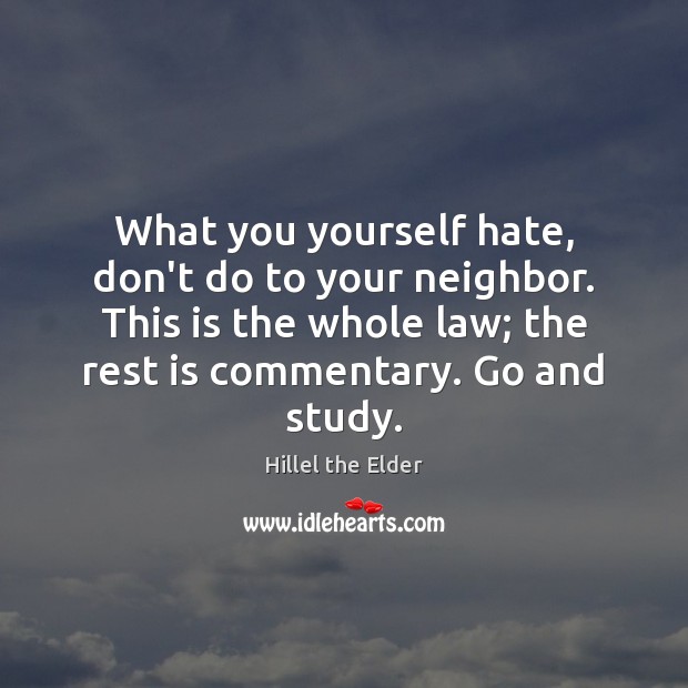 What you yourself hate, don’t do to your neighbor. This is the Hillel the Elder Picture Quote