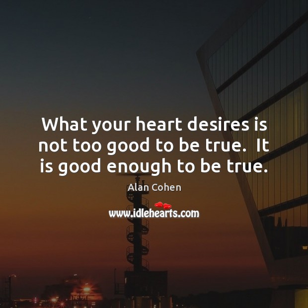 What your heart desires is not too good to be true.  It is good enough to be true. Alan Cohen Picture Quote