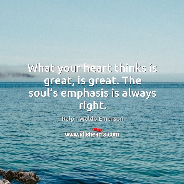 What your heart thinks is great, is great. The soul’s emphasis is always right. Heart Quotes Image