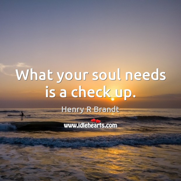 What your soul needs is a check up. Henry R Brandt Picture Quote