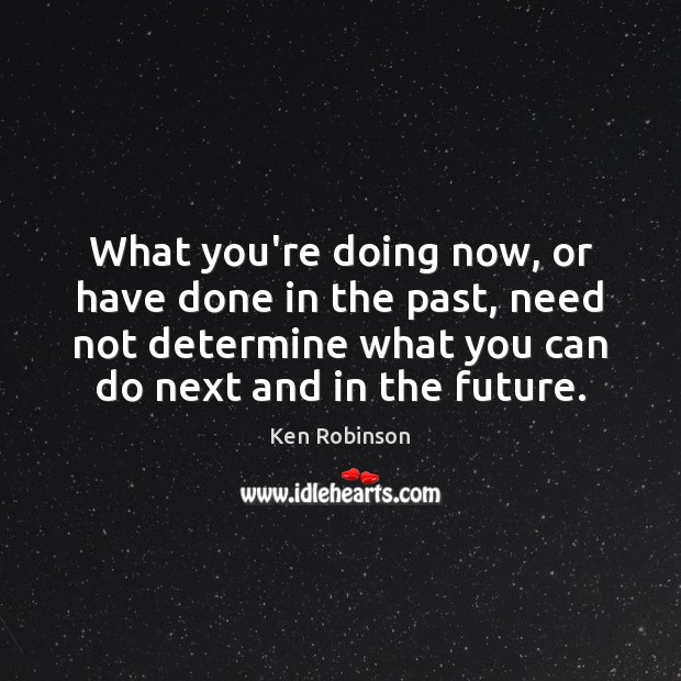 What you’re doing now, or have done in the past, need not Future Quotes Image