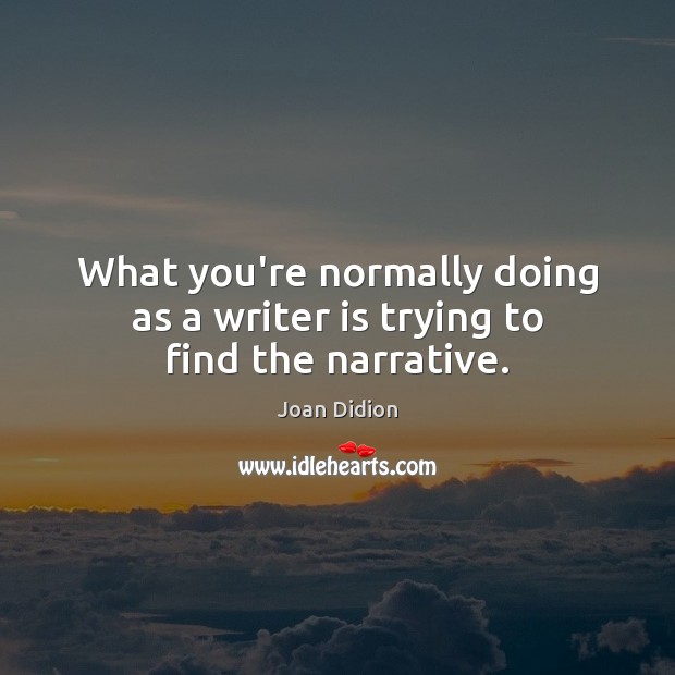 What you’re normally doing as a writer is trying to find the narrative. Joan Didion Picture Quote
