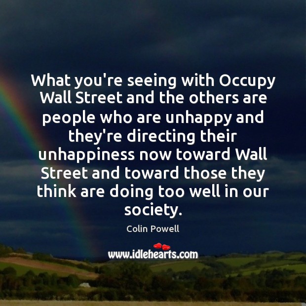 What you’re seeing with Occupy Wall Street and the others are people Colin Powell Picture Quote
