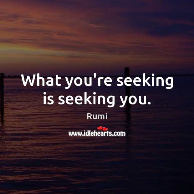 What you’re seeking is seeking you. Rumi Picture Quote