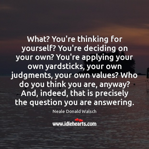 What? You’re thinking for yourself? You’re deciding on your own? You’re applying Neale Donald Walsch Picture Quote