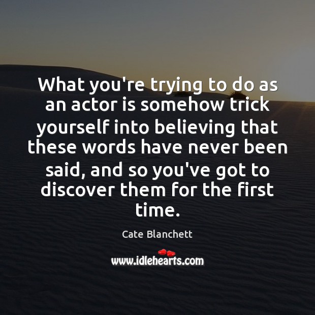 What you’re trying to do as an actor is somehow trick yourself Cate Blanchett Picture Quote