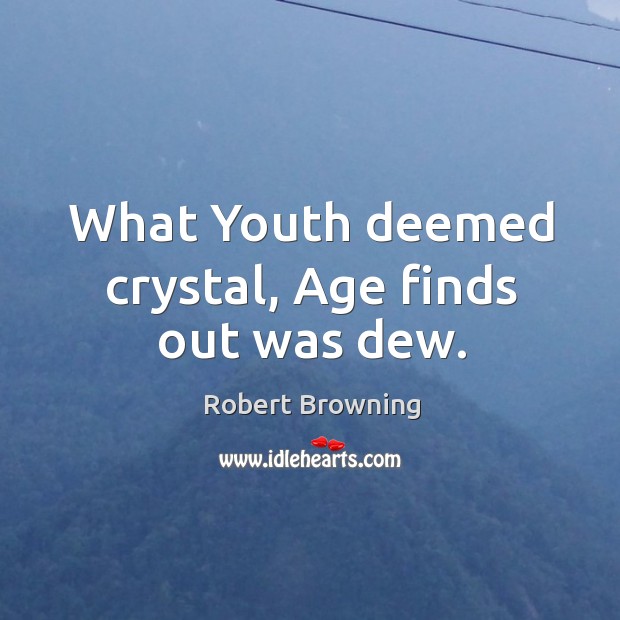 What youth deemed crystal, age finds out was dew. Robert Browning Picture Quote