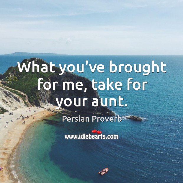 What you’ve brought for me, take for your aunt. Persian Proverbs Image