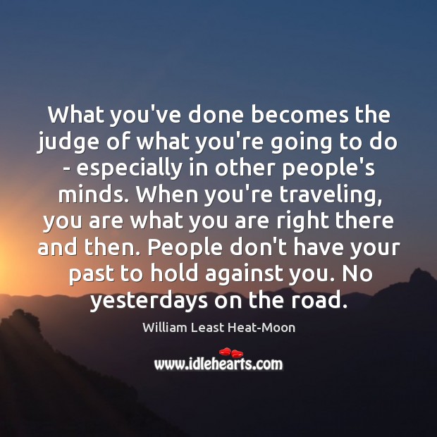 What you’ve done becomes the judge of what you’re going to do William Least Heat-Moon Picture Quote