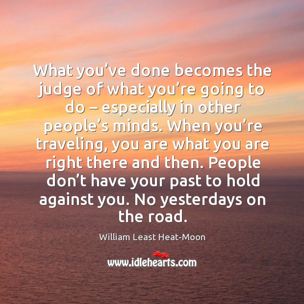 What you’ve done becomes the judge of what you’re going to do – especially in other people’s minds. Travel Quotes Image