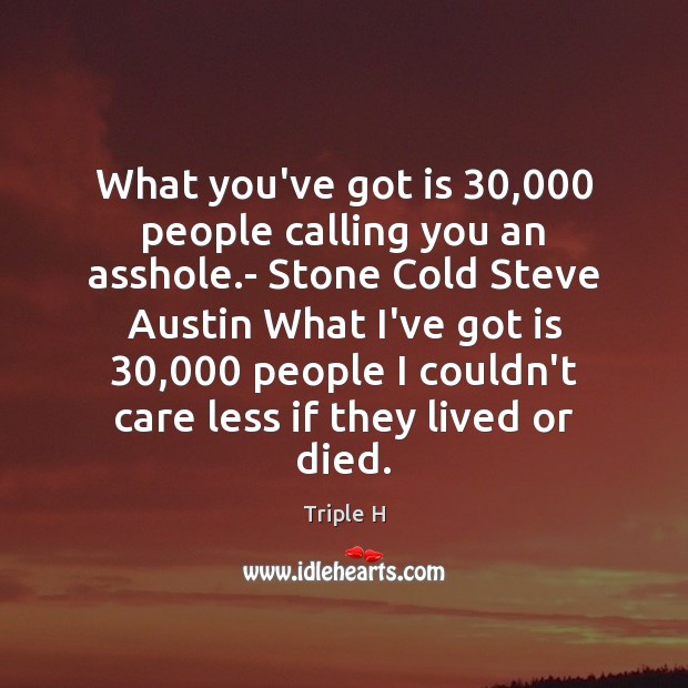 What you’ve got is 30,000 people calling you an asshole.- Stone Cold Triple H Picture Quote