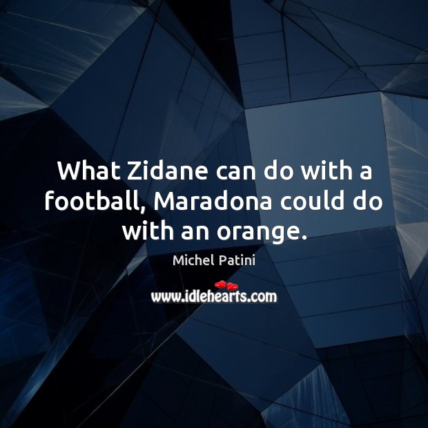 What Zidane can do with a football, Maradona could do with an orange. Michel Patini Picture Quote