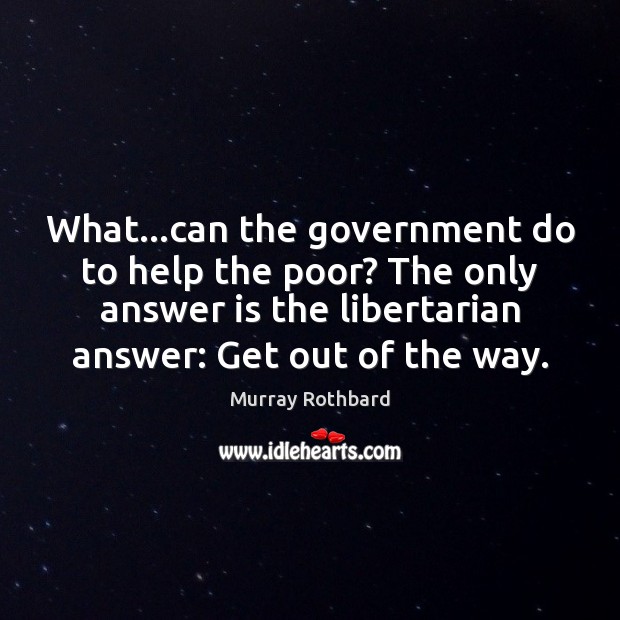 What…can the government do to help the poor? The only answer Murray Rothbard Picture Quote