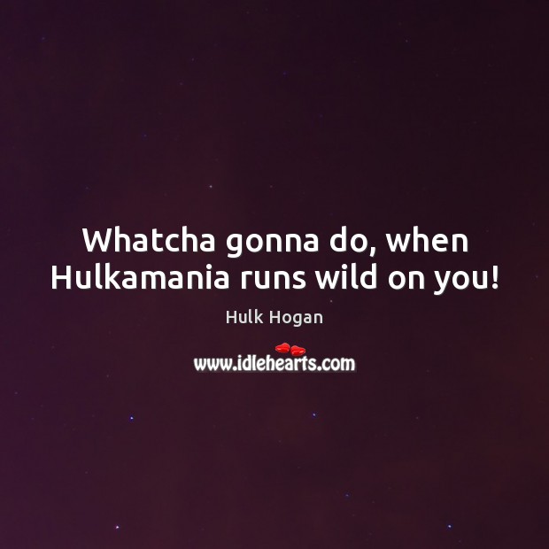 Whatcha gonna do, when Hulkamania runs wild on you! Image