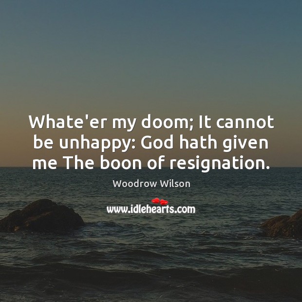 Whate’er my doom; It cannot be unhappy: God hath given me The boon of resignation. Image