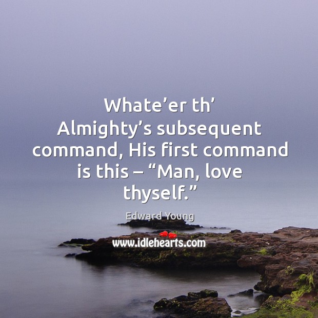 Whate’er th’ almighty’s subsequent command, his first command is this – “man, love thyself.” Edward Young Picture Quote