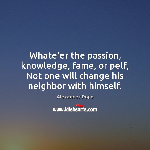 Whate’er the passion, knowledge, fame, or pelf, Not one will change his Passion Quotes Image