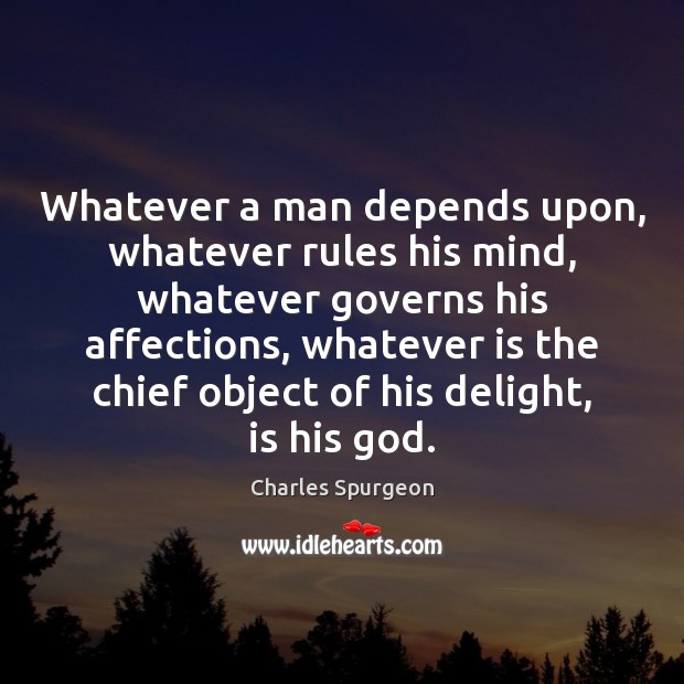 Whatever a man depends upon, whatever rules his mind, whatever governs his Charles Spurgeon Picture Quote