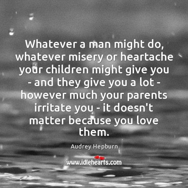 Whatever a man might do, whatever misery or heartache your children might Audrey Hepburn Picture Quote