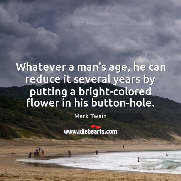 Whatever a man’s age, he can reduce it several years by putting Flowers Quotes Image