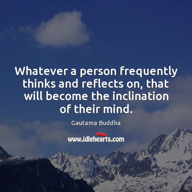 Whatever a person frequently thinks and reflects on, that will become the Gautama Buddha Picture Quote