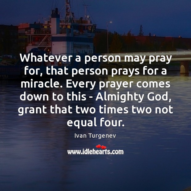 Whatever a person may pray for, that person prays for a miracle. Ivan Turgenev Picture Quote