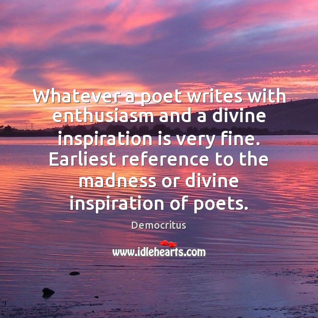 Whatever a poet writes with enthusiasm and a divine inspiration is very Democritus Picture Quote