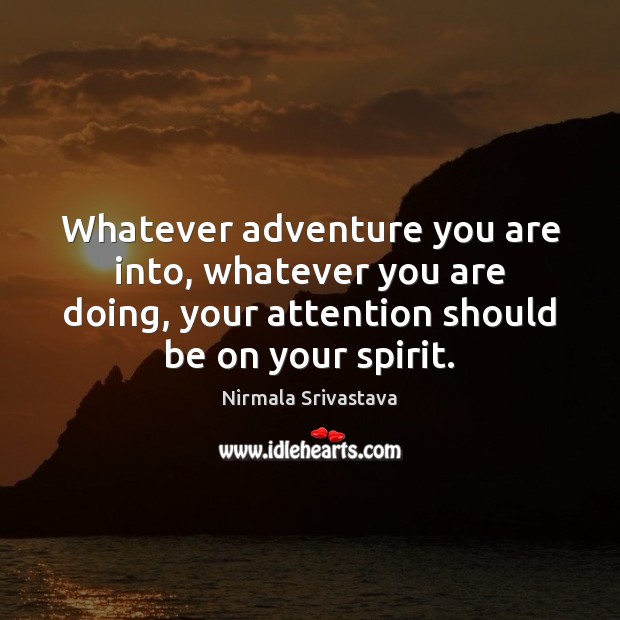 Whatever adventure you are into, whatever you are doing, your attention should Nirmala Srivastava Picture Quote