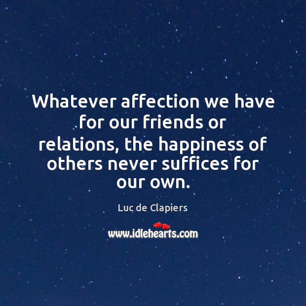 Whatever affection we have for our friends or relations, the happiness of Luc de Clapiers Picture Quote