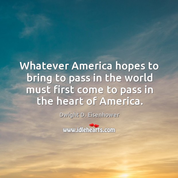 Whatever america hopes to bring to pass in the world must first come to pass in the heart of america. Image