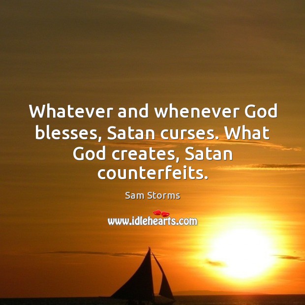 Whatever and whenever God blesses, Satan curses. What God creates, Satan counterfeits. Image