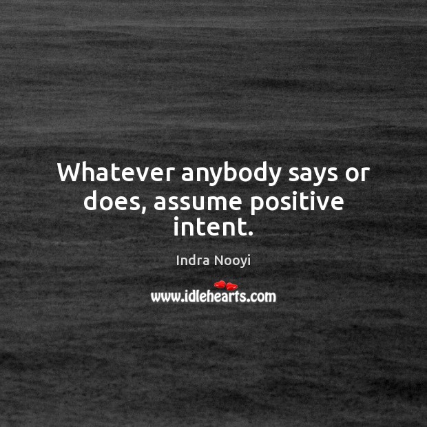 Whatever anybody says or does, assume positive intent. Indra Nooyi Picture Quote