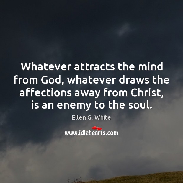 Whatever attracts the mind from God, whatever draws the affections away from Ellen G. White Picture Quote