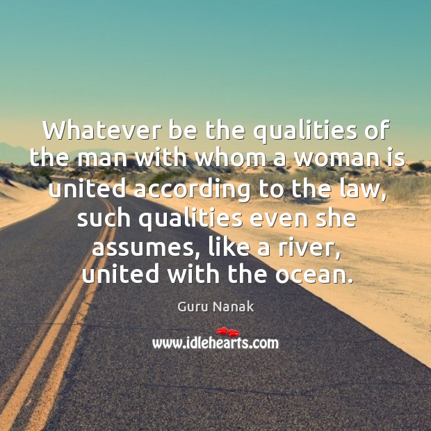 Whatever be the qualities of the man with whom a woman is united according to the law Guru Nanak Picture Quote