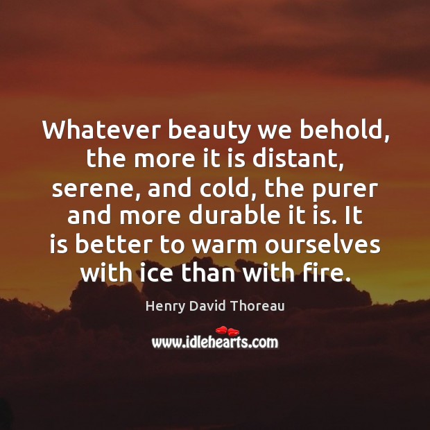 Whatever beauty we behold, the more it is distant, serene, and cold, Henry David Thoreau Picture Quote