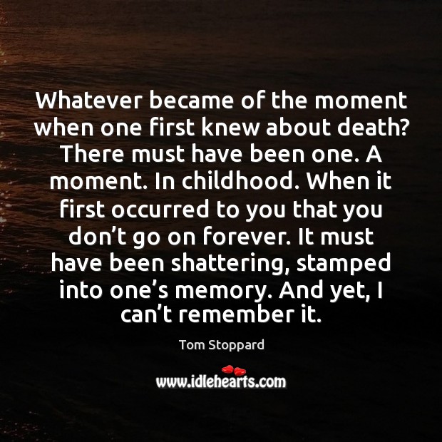 Whatever became of the moment when one first knew about death? There Tom Stoppard Picture Quote